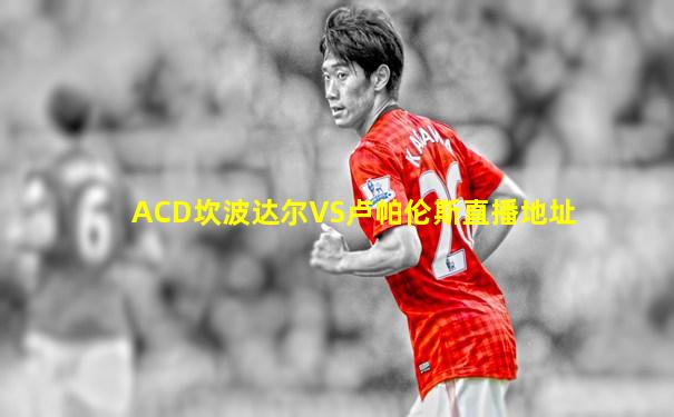 ACD坎波达尔VS卢帕伦斯直播地址