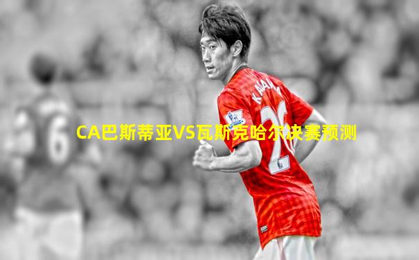 CA巴斯蒂亚VS瓦斯克哈尔决赛预测