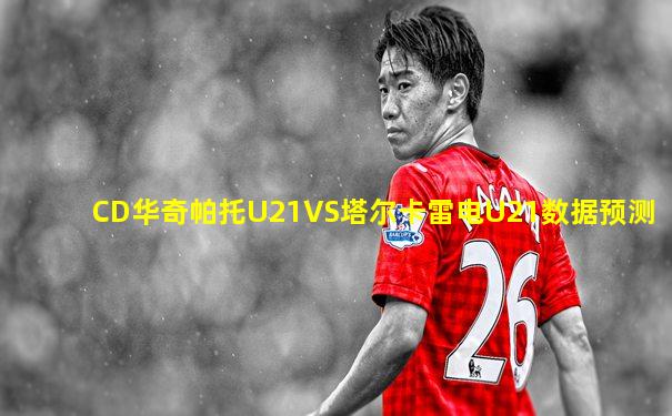 CD华奇帕托U21VS塔尔卡雷电U21数据预测