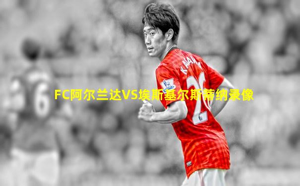 FC阿尔兰达VS埃斯基尔斯蒂纳录像