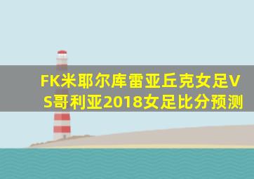 FK米耶尔库雷亚丘克女足VS哥利亚2018女足比分预测