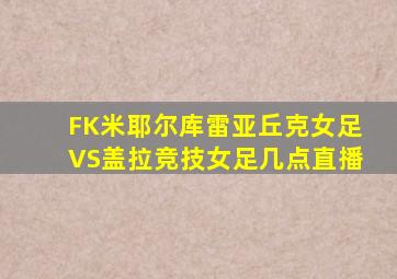 FK米耶尔库雷亚丘克女足VS盖拉竞技女足几点直播