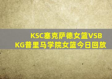KSC塞克萨德女篮VSBKG普里马学院女篮今日回放