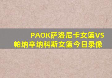 PAOK萨洛尼卡女篮VS帕纳辛纳科斯女篮今日录像