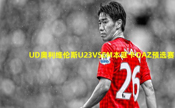 UD奥利维伦斯U23VSEM本菲卡OAZ预选赛