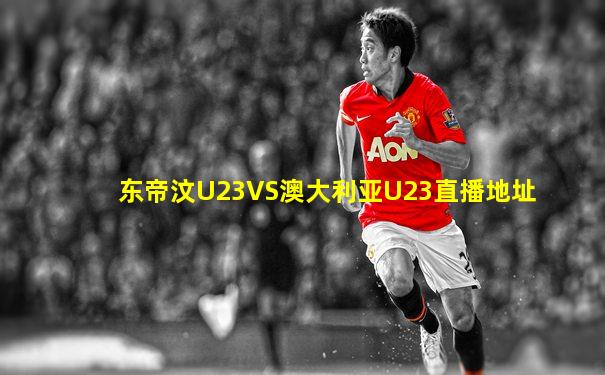 东帝汶U23VS澳大利亚U23直播地址