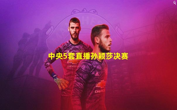 中央5套直播孙颖莎决赛