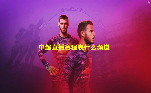 中超直播赛程表什么频道