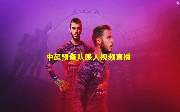 中超预备队感人视频直播