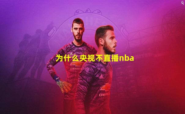 为什么央视不直播nba