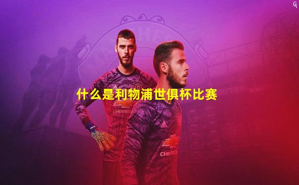 什么是利物浦世俱杯比赛