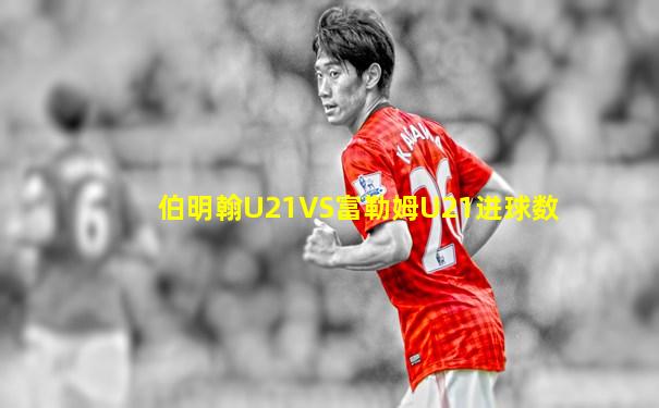 伯明翰U21VS富勒姆U21进球数