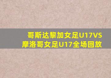 哥斯达黎加女足U17VS摩洛哥女足U17全场回放