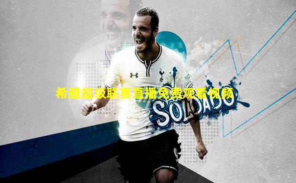 希腊超级联赛直播免费观看视频