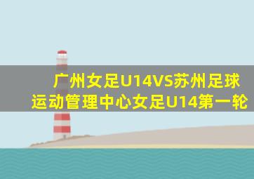 广州女足U14VS苏州足球运动管理中心女足U14第一轮