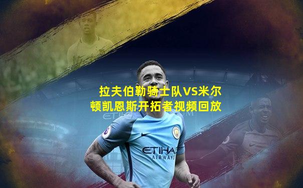 拉夫伯勒骑士队VS米尔顿凯恩斯开拓者视频回放