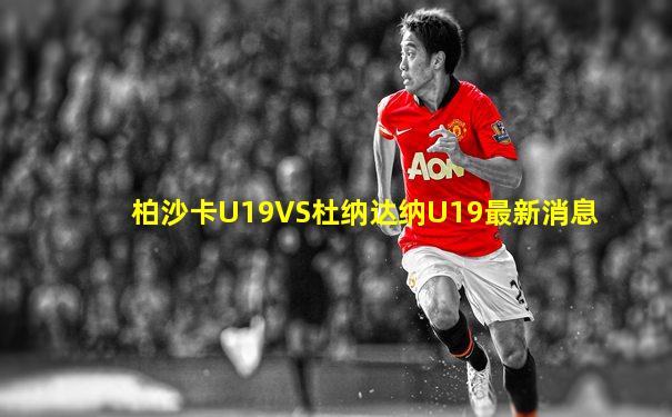 柏沙卡U19VS杜纳达纳U19最新消息