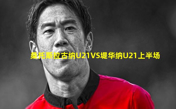 桑托斯拉古纳U21VS堤华纳U21上半场