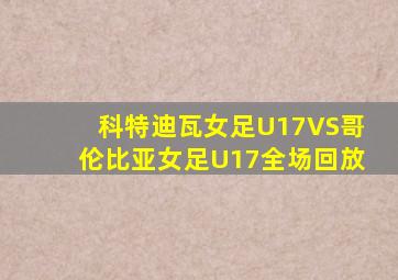 科特迪瓦女足U17VS哥伦比亚女足U17全场回放