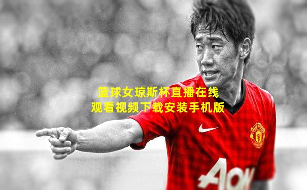 篮球女琼斯杯直播在线观看视频下载安装手机版