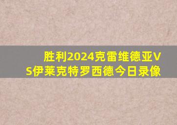 胜利2024克雷维德亚VS伊莱克特罗西德今日录像