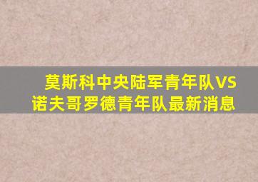 莫斯科中央陆军青年队VS诺夫哥罗德青年队最新消息