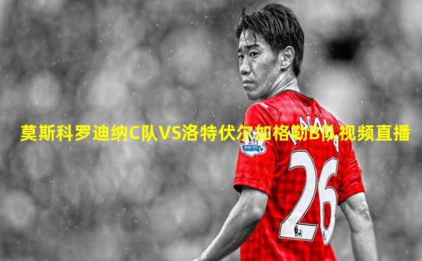 莫斯科罗迪纳C队VS洛特伏尔加格勒B队视频直播