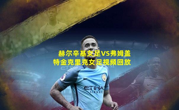 赫尔辛基女足VS弗姆盖特金克里克女足视频回放