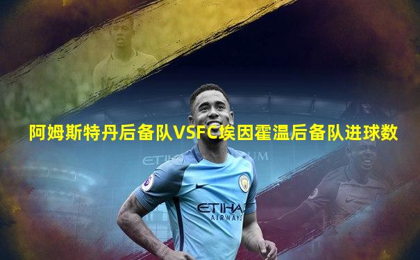 阿姆斯特丹后备队VSFC埃因霍温后备队进球数