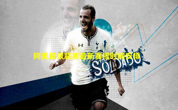 阿美超级联赛最新赛程时间安排