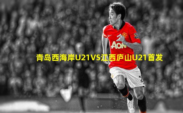 青岛西海岸U21VS江西庐山U21首发