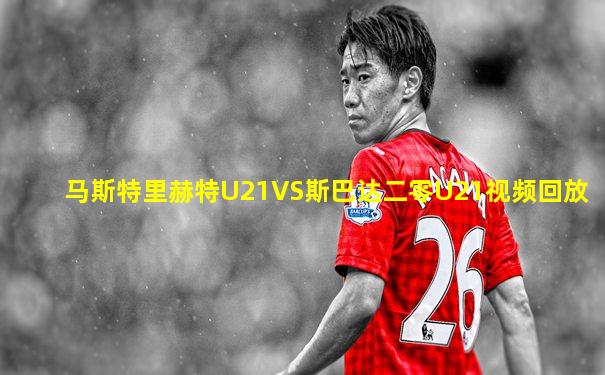 马斯特里赫特U21VS斯巴达二零U21视频回放